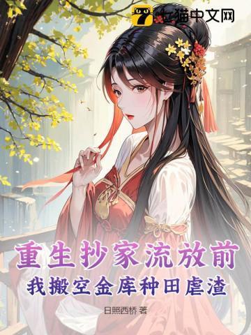 重生抄家流放前我搬空金库种田虐渣